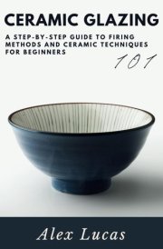 Ceramic Glazing: A Step-by-Step Guide to Firing Methods and Ceramic Techniques for Beginners cover image