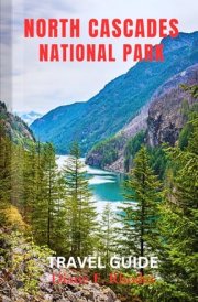 North Cascades National Park Travel Guide: An updated Guidebook to exploring Nature, Adventures and Activities cover image