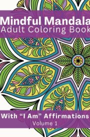 Mandala Coloring Book for Adults Volume 1: Stress Relief and Mindfulness with I Am Affirmations, Self-Reflection, Mental Health and Personal Growth Exercises- Ideal for Women and Men cover image