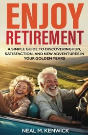Enjoy Retirement: A Simple Guide to Discovering Fun, Satisfaction, and New Adventures in Your Golden Years cover image