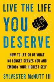 Live the Life You Deserve How to Let Go of What No Longer Serves You and Embody Your Highest Self cover image
