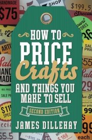 How to Price Crafts and Things You Make to Sell: Successful Craft Business Ideas for Pricing on Etsy, to Stores, at Craft Shows & Everywhere Else cover image