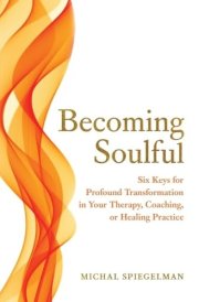 Becoming Soulful Six Keys for Profound Transformation in Your Therapy, Coaching, Or Healing Practice cover image