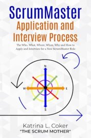 ScrumMaster Application and Interview Process The Who, What, Where, When, Why and How to Apply and Interview for a New ScrumMaster Role cover image