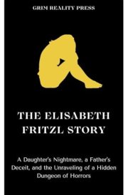 The Elisabeth Fritzl Story A Daughter's Nightmare, a Father's Deceit, and the Unraveling of a Hidden Dungeon of Horrors cover image