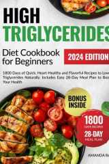 High Triglycerides Diet Cookbook For Beginners: 1800 Days of Quick, Heart-Healthy and Flavorful Recipes to Lower Triglycerides Naturally. Includes ... (Quick & Easy, Healthy Diet Recipes Books) cover image
