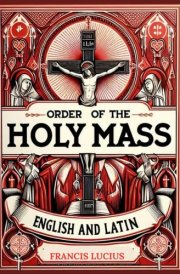 Order of the Holy Mass in English and Latin: From the Introductory Rites to Dismissal and Everything In-Between. A Catholic Mystery Worship Companion cover image