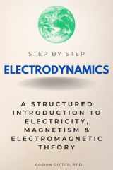Electrodynamics Step by Step: A Structured Introduction to Electricity, Magnetism & Electromagnetic Theory (Step By Step Subject Guides) cover image