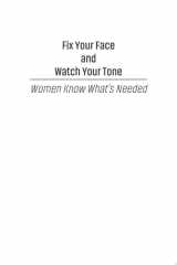 Fix Your Face and Watch Your Tone—Women Know What's Needed A Guide to Having It All Without Doing It All cover image
