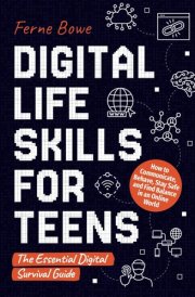 Digital Life Skills for Teens How to Communicate, Behave, Stay Safe, and Find Balance in an Online World. The Essential Digital Survival Guide cover image