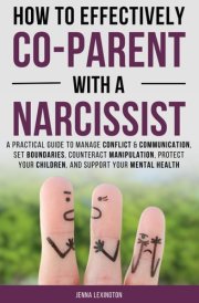 How to Effectively Co-parent with a Narcissist: A Practical Guide to Manage Conflict & Communication, Set Boundaries, Counteract Manipulation, Protect Your Children, and Support Your Mental Health. cover image