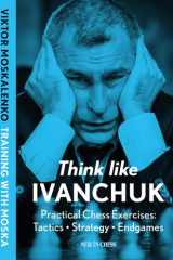 Think Like Ivanchuk Practical Chess Exercises: Tactics - Strategy - Endgames cover image