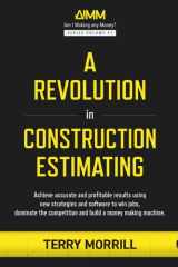A Revolution in Construction Estimating: Achieve accurate and profitable results using new strategies and software to win jobs, dominate the competition and build a money making machine. cover image