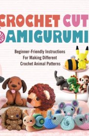 Crochet Cute Amigurumi - Beginner-Friendly Instructions For Making Different Crochet Animal Patterns cover image