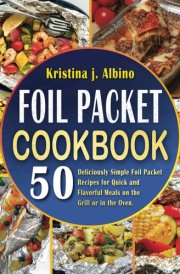 Foil Packet Cookbook: 50 Deliciously Simple Foil Packet Recipes for Quick and Flavorful Meals on the Grill or in the Oven. cover image