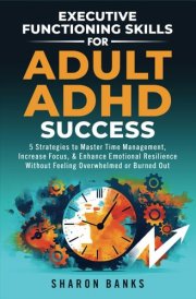 Executive Functioning Skills for Adult ADHD Success: 5 Strategies to Master Time Management, Increase Focus, & Enhance Emotional Resilience Without Feeling Overwhelmed or Burned Out cover image