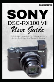 Sony DSC-RX100 VII User Guide: The Ultimate Handbook for Photographers to Get the Best from this Compact Camera cover image