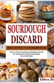 Sourdough Discard Recipes Cookbook: Discover the art of mastering sourdough discard with 100+ quick and easy step-by-step techniques for everyday baking cover image
