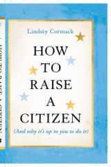 How to Raise a Citizen (And Why It's Up to You to Do It) cover image