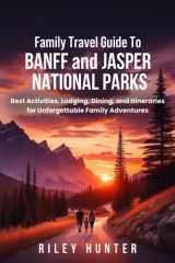 Family Travel Guide to Banff and Jasper National Parks: Best Activities, Hikes, Attractions, Lodges, and Dinning for Kids and Families cover image
