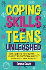 Coping Skills for Teens Unleashed: From Stress to Strength- A Journey to Emotional Mastery and Unshakable Resilience. (The Thriving & Unstoppable Teen ... Confidence, Success and Independence) cover image