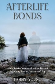 Afterlife Bonds How Spirit Communication Turned My Grief Into a Journey of Joy cover image