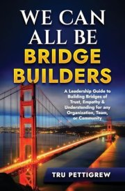 We Can All Be Bridge Builders A Leadership Guide to Building Bridges of Trust, Empathy & Understanding for Any Organization, Team, Or Community cover image