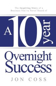 A Ten-Year Overnight Success The Inspiring Story of a Business You've Never Heard of cover image