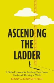 Ascending the Ladder: 9 Biblical Lessons for Reaching Your Career Goals and Thriving at Work cover image