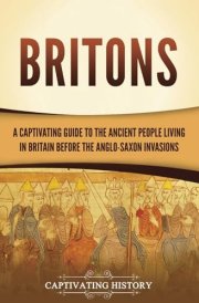 Britons: a Captivating Guide to the Ancient People Living in Britain Before the Anglo-Saxon Invasions cover image