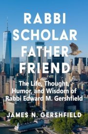 Rabbi Scholar Father Friend The Life, Thought, Humor, and Wisdom of Rabbi Edward M. Gershfield cover image