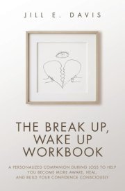 The Break Up, Wake Up Workbook A Personalized Companion During Loss to Help You Become More Aware, Heal, and Build Your Confidence Consciously cover image