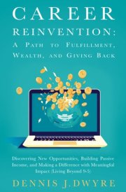Career Reinvention: A Path to Fulfillment, Wealth, and Giving Back: Discovering New Opportunities, Building Passive Income, and Making a Difference With Meaningful Impact (Living Beyond 9-5) cover image