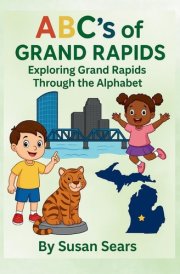 ABC's of Grand Rapids - Exploring Grand Rapids Through the Alphabet: An Alphabet Adventure Through the Landmarks and Local Treasures of Grand Rapids, Michigan cover image