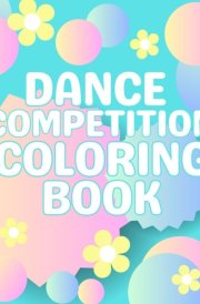 Dance Competition Coloring Book: Dancer Gifts For Kids - Includes Illustrations Featuring Ballet Shoes, Ballerinas, Tutus, Flowers, Bows and More! cover image