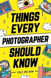 Things Every Photographer Should Know Mastering Composition, Lighting, Lenses, Focus, Editing, Posing, Storytelling, Color Theory, Exposure, and Much More! cover image