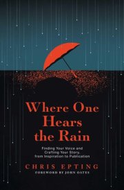 Where One Hears the Rain Finding Your Voice and Crafting Your Story, from Inspiration to Publication cover image