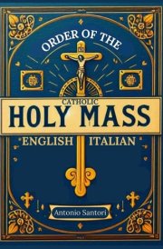 Order of the Holy Mass in English and Italian: Complete Bilingual Details of the Structure, Prayers and Rituals of the Holy Mass in Accordance with the Roman Missal cover image