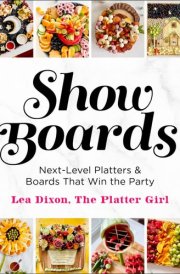 Show Boards Next-Level Platters & Boards That Win the Party cover image