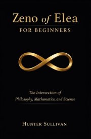 Zeno of Elea for Beginners: The Intersection of Philosophy, Mathematics, and Science cover image