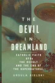 The Devil in Dreamland Catholic Faith, UFOs, the Occult and the End of the Supernatural cover image