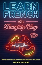 Learn French the Naughty Way - Real-Life French Slang and Swear Words You Don't Learn In The Classroom cover image
