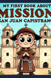 My First Book About Mission San Juan Capistrano!: The History of 'The Jewel of The California Mission System' (My First History Book) cover image