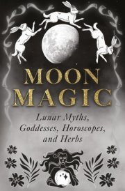Moon Magic Lunar Myths, Goddesses, Horoscopes, and Herbs cover image