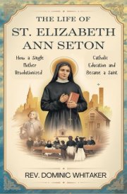 THE LIFE OF ST. ELIZABETH ANN SETON: How a Single Mother Revolutionized Catholic Education and Became a Saint cover image