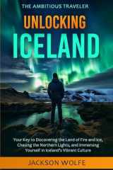 Unlocking Iceland: Your Key to Discovering the Land of Fire and Ice, Chasing the Northern Lights, and Immersing Yourself in Iceland’s Vibrant Culture cover image