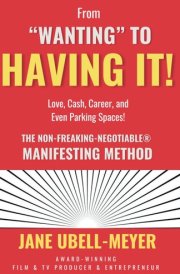 From "Wanting" to Having It!: The Non-Freaking-Negotiable® Manifesting Method Love, Cash, Career, and Even Parking Spaces! cover image