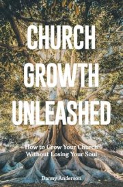 Church Growth Unleashed How to Grow Your Church Without Losing Your Soul cover image
