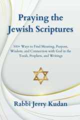 Praying the Jewish Scriptures: 500+ Ways to Find Meaning, Purpose, Wisdom, and Connection with God in the Torah, Prophets, and Writings cover image