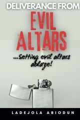 Deliverance from Evil Altars - Setting Ancient Altars Ablaze! - Powerful Prayers for Breaking Demonic Covenants, Spiritual Warfare, and Healing from Generational Curses cover image